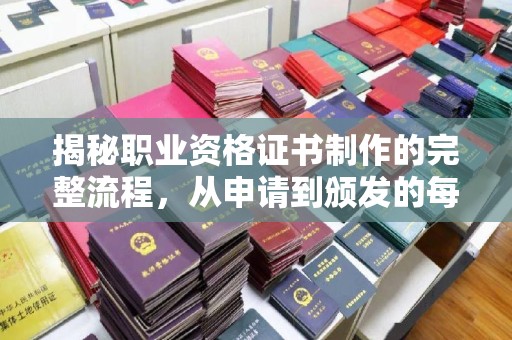 霍邱揭秘职业资格证书制作的完整流程，从申请到颁发的每一步