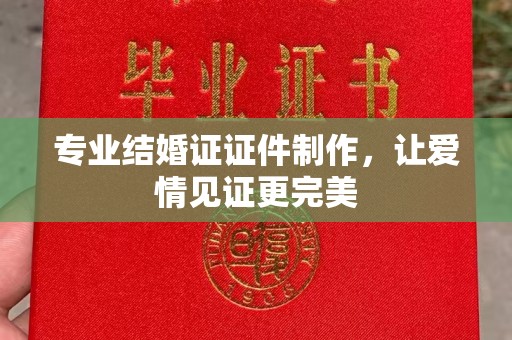 霍邱专业结婚证证件制作，让爱情见证更完美