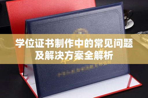 霍邱学位证书制作中的常见问题及解决方案全解析