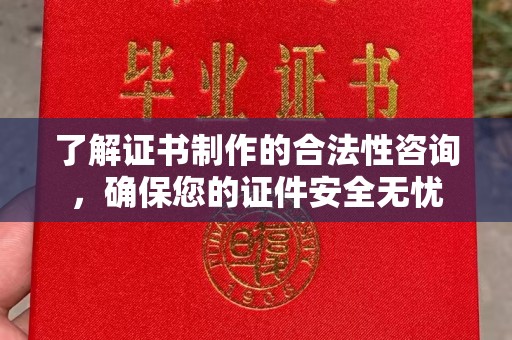 霍邱了解证书制作的合法性咨询，确保您的证件安全无忧
