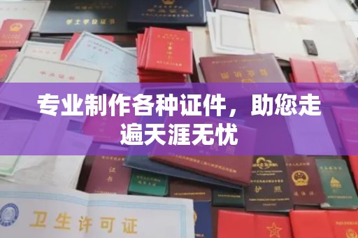 霍邱专业制作各种证件，助您走遍天涯无忧