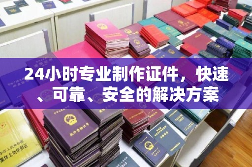 霍邱24小时专业制作证件，快速、可靠、安全的解决方案