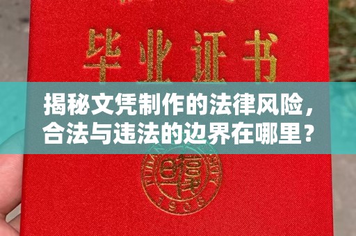 霍邱揭秘文凭制作的法律风险，合法与违法的边界在哪里？