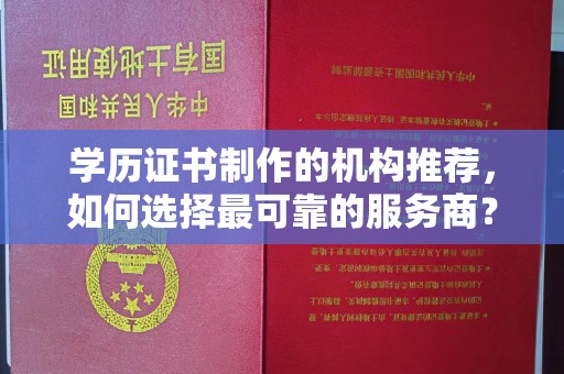 霍邱学历证书制作的机构推荐，如何选择最可靠的服务商？