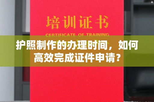 霍邱护照制作的办理时间，如何高效完成证件申请？