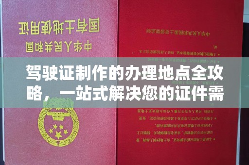 霍邱驾驶证制作的办理地点全攻略，一站式解决您的证件需求