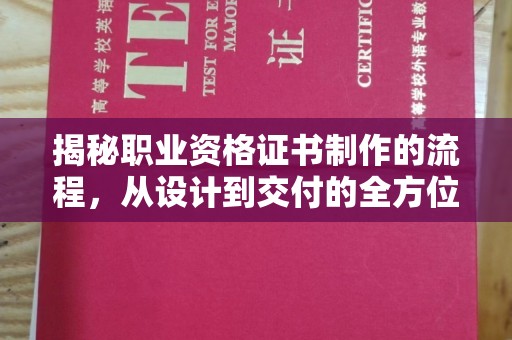霍邱揭秘职业资格证书制作的流程，从设计到交付的全方位解析