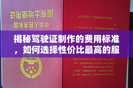 霍邱揭秘驾驶证制作的费用标准，如何选择性价比最高的服务？