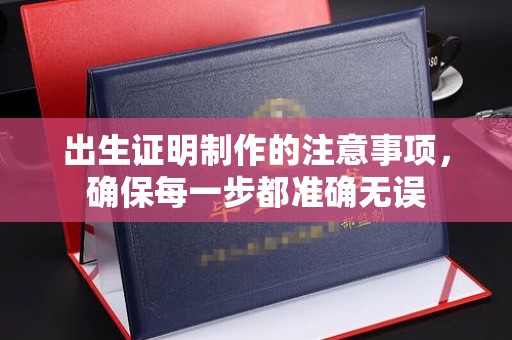霍邱出生证明制作的注意事项，确保每一步都准确无误