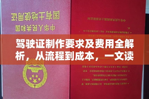 霍邱驾驶证制作要求及费用全解析，从流程到成本，一文读懂
