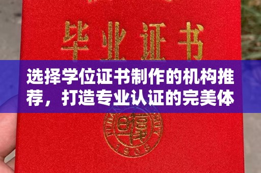 霍邱选择学位证书制作的机构推荐，打造专业认证的完美体验