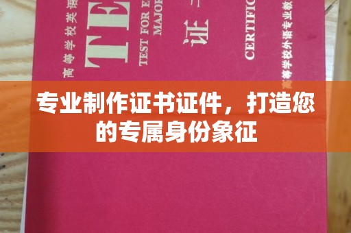 霍邱专业制作证书证件，打造您的专属身份象征