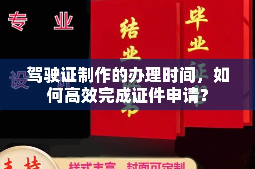 霍邱驾驶证制作的办理时间，如何高效完成证件申请？