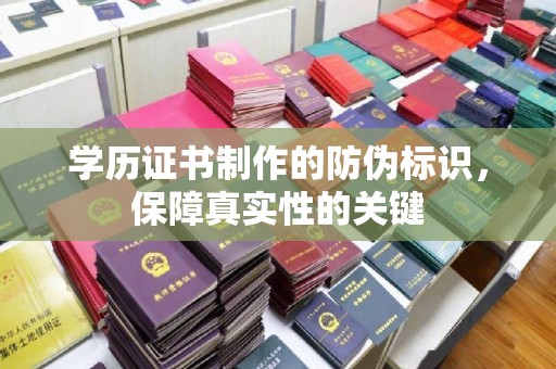 霍邱学历证书制作的防伪标识，保障真实性的关键