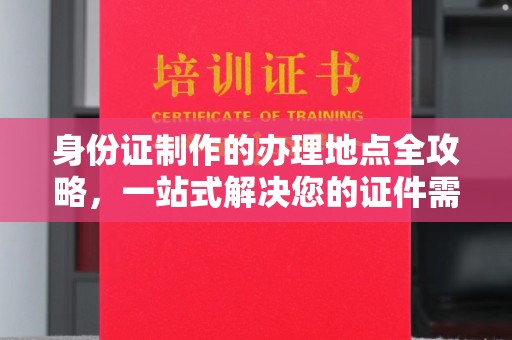 霍邱身份证制作的办理地点全攻略，一站式解决您的证件需求