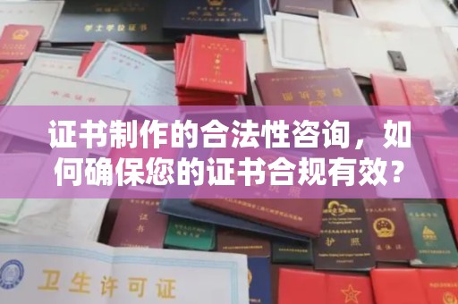 霍邱证书制作的合法性咨询，如何确保您的证书合规有效？