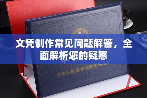 霍邱文凭制作常见问题解答，全面解析您的疑惑